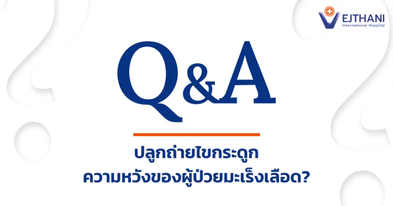 Q&A ของโรงพยาบาลเวชธานี ถามว่าการปลูกถ่ายไขกระดูกคือความหวังของผู้ป่วยมะเร็งเลือดใช่หรือไม่